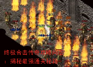 终极合击传奇攻略问答:揭秘最强通关秘籍 终极合击传奇攻略问答:揭秘最强通关秘籍