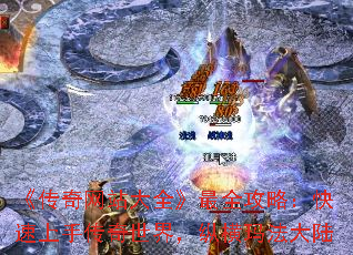 《传奇网站大全》最全攻略:快速上手传奇世界,纵横玛法大陆 《传奇网站大全》最全攻略:快速上手传奇世界,纵横玛法大陆