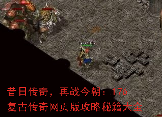 昔日传奇,再战今朝:176复古传奇网页版攻略秘籍大全 昔日传奇,再战今朝:176复古传奇网页版攻略秘籍大全