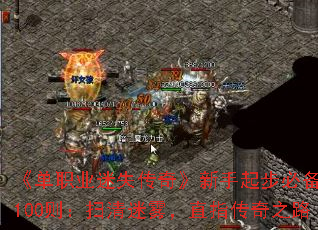 《单职业迷失传奇》新手起步必备问答100则:扫清迷雾,直指传奇之路 《单职业迷失传奇》新手起步必备问答100则:扫清迷雾,直指传奇之路