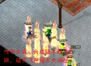 传奇之谜:合成版本超凡之路,破界飞升秘术大揭秘 传奇之谜:合成版本超凡之路,破界飞升秘术大揭秘
