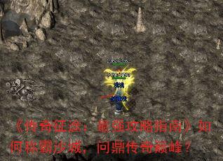 《传奇征途：最强攻略指南》如何称霸沙城，问鼎传奇巅峰？