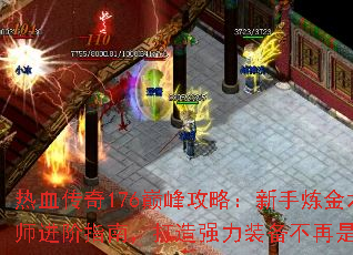 热血传奇176巅峰攻略:新手炼金术师进阶指南,打造强力装备不再是梦 热血传奇176巅峰攻略:新手炼金术师进阶指南,打造强力装备不再是梦