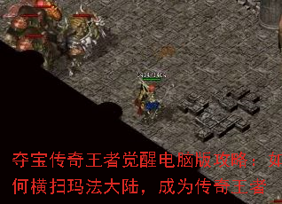 夺宝传奇王者觉醒电脑版攻略:如何横扫玛法大陆,成为传奇王者 夺宝传奇王者觉醒电脑版攻略:如何横扫玛法大陆,成为传奇王者