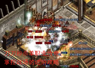 刀刀秒杀单职业传奇:掌控战场的进阶攻略 刀刀秒杀单职业传奇:掌控战场的进阶攻略