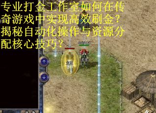 专业打金工作室如何在传奇游戏中实现高效刷金?揭秘自动化操作与资源分配核心技巧? 专业打金工作室如何在传奇游戏中实现高效刷金?揭秘自动化操作与资源分配核心技巧?