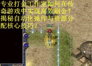 专业打金工作室如何在传奇游戏中实现高效刷金?揭秘自动化操作与资源分配核心技巧? 专业打金工作室如何在传奇游戏中实现高效刷金?揭秘自动化操作与资源分配核心技巧?