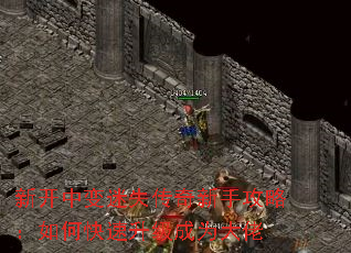 新开中变迷失传奇新手攻略:如何快速升级成为大佬 新开中变迷失传奇新手攻略:如何快速升级成为大佬