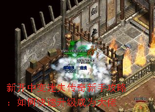 新开中变迷失传奇新手攻略:如何快速升级成为大佬 新开中变迷失传奇新手攻略:如何快速升级成为大佬