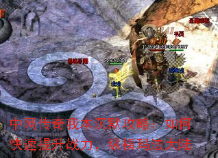 中网传奇我本沉默攻略:如何快速提升战力,纵横玛法大陆 中网传奇我本沉默攻略:如何快速提升战力,纵横玛法大陆