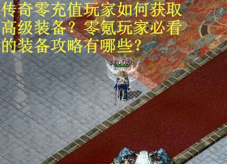 传奇零充值玩家如何获取高级装备?零氪玩家必看的装备攻略有哪些? 传奇零充值玩家如何获取高级装备?零氪玩家必看的装备攻略有哪些?