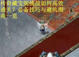 37.传奇藏宝阁挑战如何高效通关？必备技巧与避坑指南一览