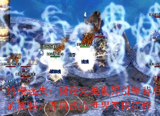 传奇迷失：揭秘完美世界引擎背后的奥秘，开启虚拟世界无限征程
