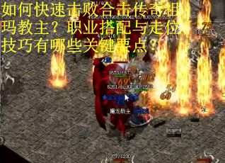 如何快速击败合击传奇祖玛教主?职业搭配与走位技巧有哪些关键要点? 如何快速击败合击传奇祖玛教主?职业搭配与走位技巧有哪些关键要点?