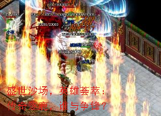 盛世沙场，英雄荟萃：传奇逐鹿，谁与争锋？