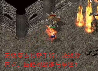 无忧复古传奇手游:决战沙巴克,巅峰对战谁与争锋? 无忧复古传奇手游:决战沙巴克,巅峰对战谁与争锋?