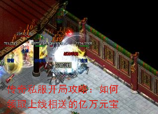 传奇私服开局攻略:如何领取上线相送的亿万元宝 传奇私服开局攻略:如何领取上线相送的亿万元宝