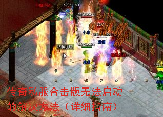 传奇私服合击版无法启动的解决方法(详细指南) 传奇私服合击版无法启动的解决方法(详细指南)