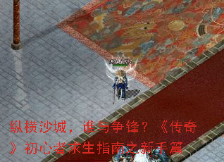 纵横沙城,谁与争锋?《传奇》初心者求生指南之新手篇 纵横沙城,谁与争锋?《传奇》初心者求生指南之新手篇