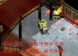 征战玛法，热血传奇SF开服攻略：斩妖除魔，谁与争锋？